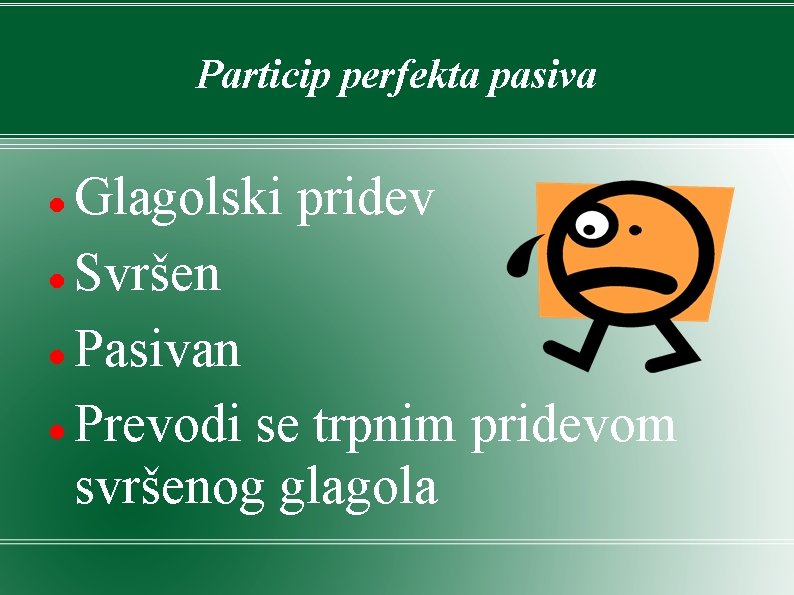 Particip perfekta pasiva Glagolski pridev Svršen Pasivan Prevodi se trpnim pridevom svršenog glagola 