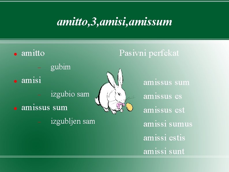 amitto, 3, amisi, amissum amitto gubim amisi Pasivni perfekat izgubio sam amissus sum izgubljen