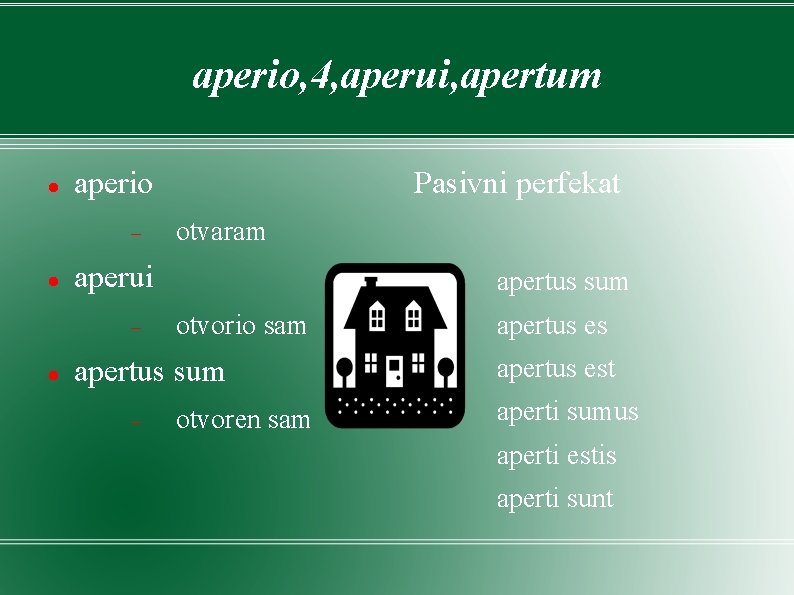 aperio, 4, aperui, apertum aperio otvaram aperui Pasivni perfekat apertus sum otvorio sam apertus