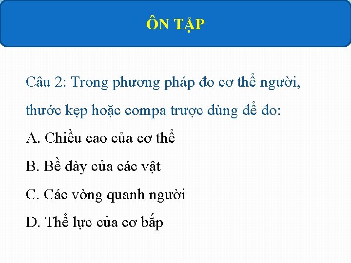 ÔN TẬP Câu 2: Trong phương pháp đo cơ thể người, thước kẹp hoặc ÔN TẬP Câu 2: Trong phương pháp đo cơ thể người, thước kẹp hoặc