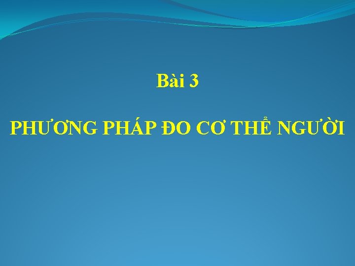 Bài 3 PHƯƠNG PHÁP ĐO CƠ THỂ NGƯỜI 