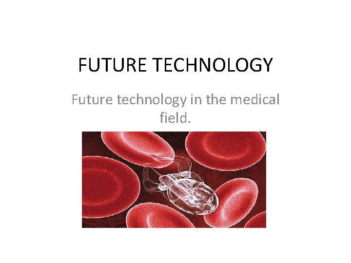 FUTURE TECHNOLOGY Future technology in the medical field. 
