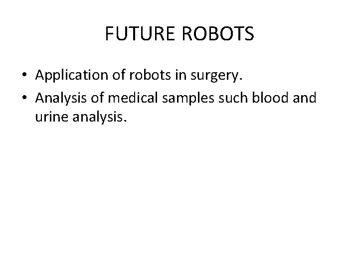 FUTURE ROBOTS • Application of robots in surgery. • Analysis of medical samples such