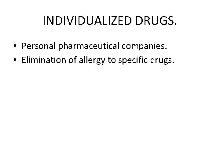 INDIVIDUALIZED DRUGS. • Personal pharmaceutical companies. • Elimination of allergy to specific drugs. 