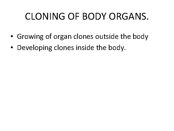 CLONING OF BODY ORGANS. • Growing of organ clones outside the body • Developing