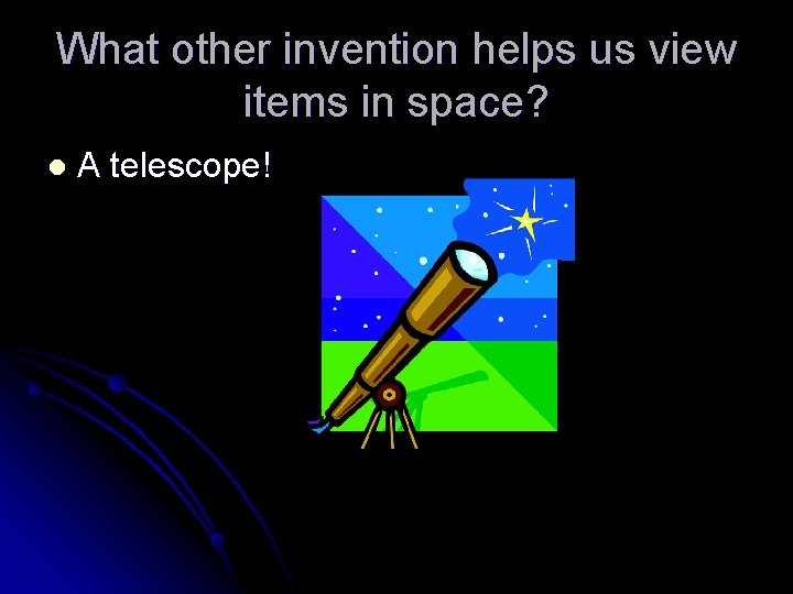 What other invention helps us view items in space? l A telescope! 