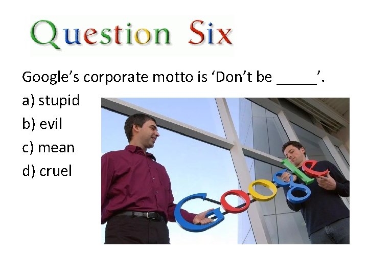 Google’s corporate motto is ‘Don’t be _____’. a) stupid b) evil c) mean d)