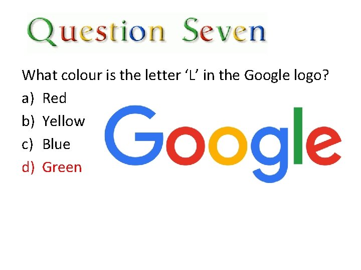 x What colour is the letter ‘L’ in the Google logo? a) Red b)