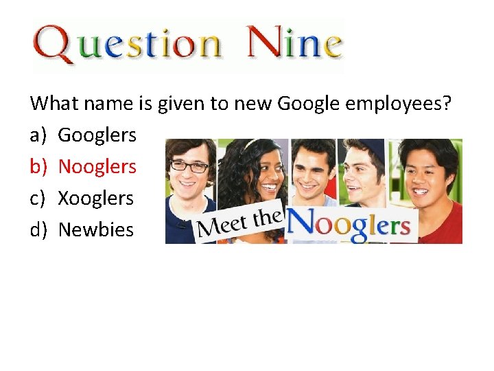 What name is given to new Google employees? a) Googlers b) Nooglers c) Xooglers