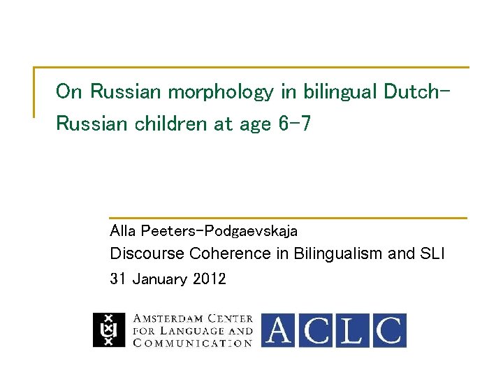 On Russian morphology in bilingual Dutch. Russian children at age 6 -7 Alla Peeters-Podgaevskaja