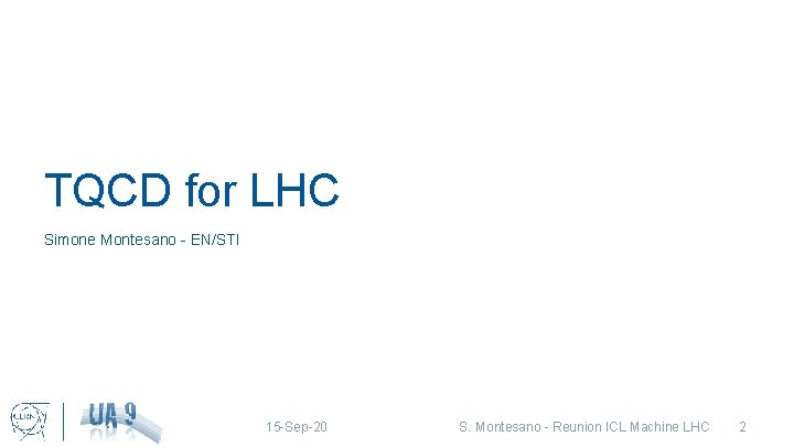 TQCD for LHC Simone Montesano - EN/STI 15 -Sep-20 S. Montesano - Reunion ICL
