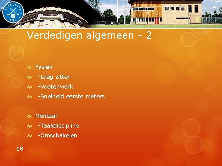 Verdedigen algemeen - 2 Fysiek -Laag zitten -Voetenwerk -Snelheid eerste meters Mentaal -Taakdiscipline -Omschakelen