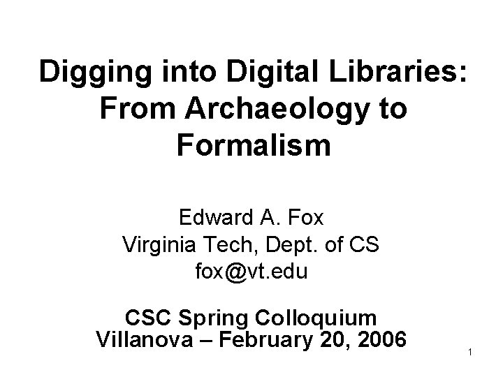 Digging into Digital Libraries: From Archaeology to Formalism Edward A. Fox Virginia Tech, Dept.
