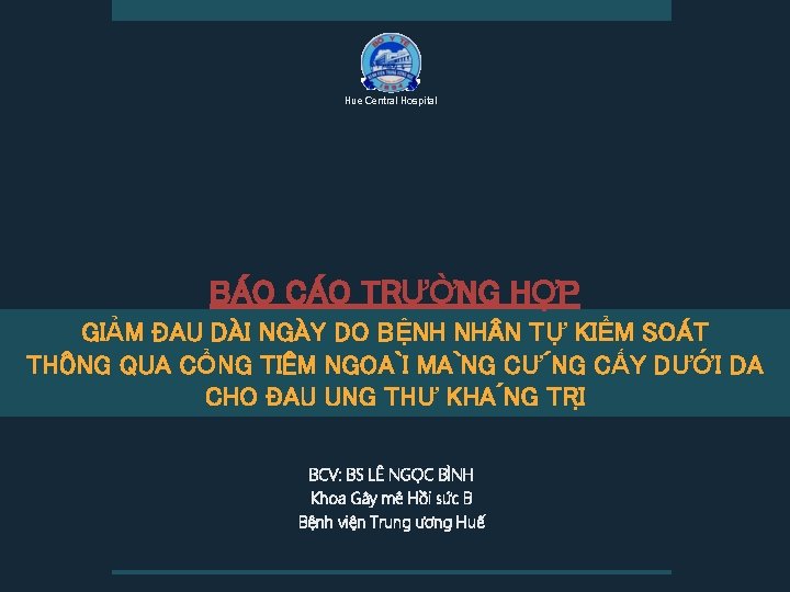 Hue Central Hospital BÁO CÁO TRƯỜNG HỢP GIẢM ĐAU DÀI NGÀY DO BỆNH NH