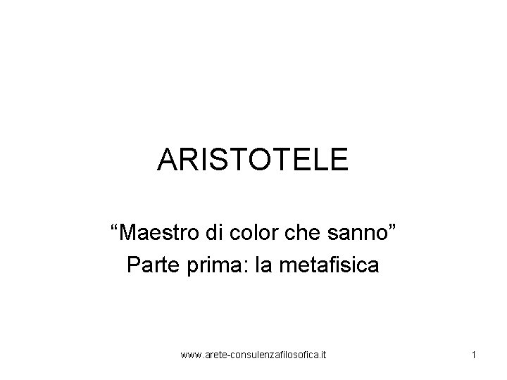 ARISTOTELE “Maestro di color che sanno” Parte prima: la metafisica www. arete-consulenzafilosofica. it 1