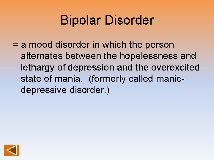 Bipolar Disorder = a mood disorder in which the person alternates between the hopelessness