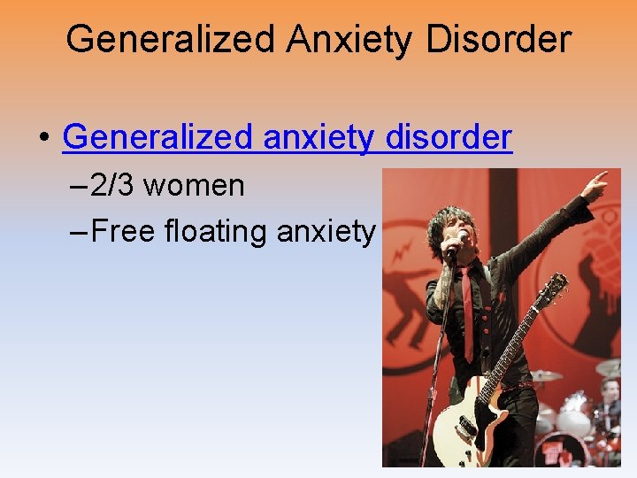 Generalized Anxiety Disorder • Generalized anxiety disorder – 2/3 women – Free floating anxiety