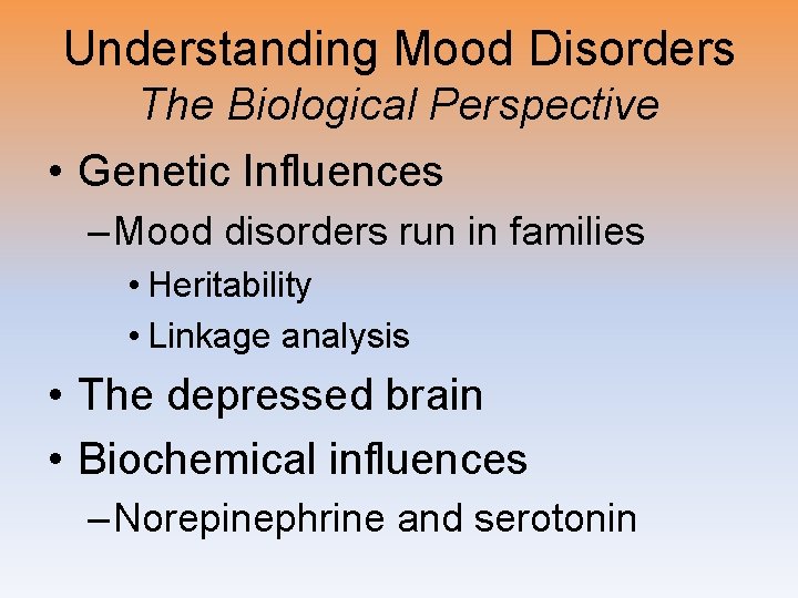 Understanding Mood Disorders The Biological Perspective • Genetic Influences – Mood disorders run in