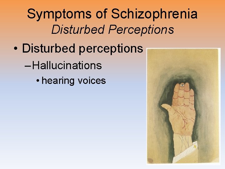 Symptoms of Schizophrenia Disturbed Perceptions • Disturbed perceptions – Hallucinations • hearing voices 