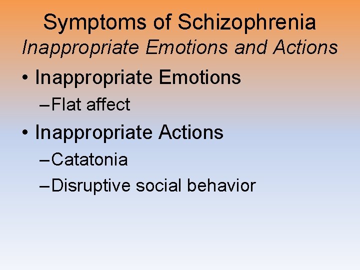 Symptoms of Schizophrenia Inappropriate Emotions and Actions • Inappropriate Emotions – Flat affect •