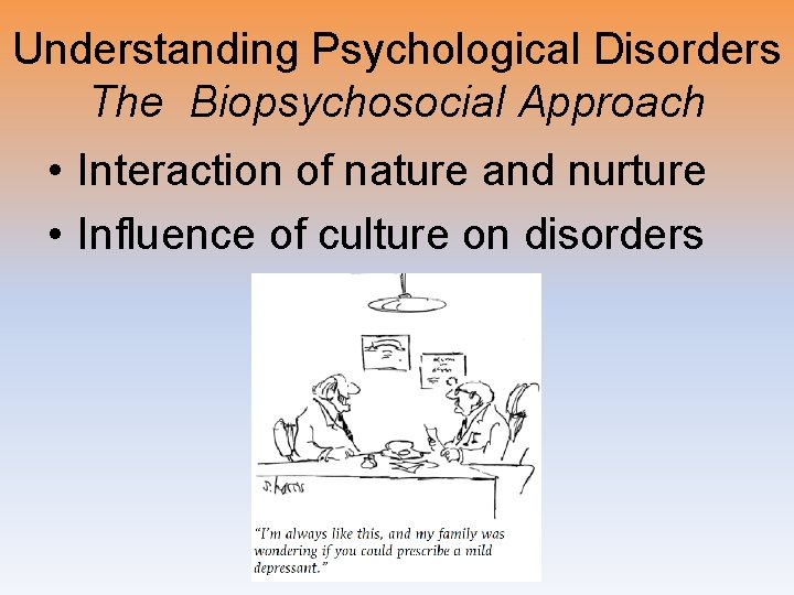 Understanding Psychological Disorders The Biopsychosocial Approach • Interaction of nature and nurture • Influence
