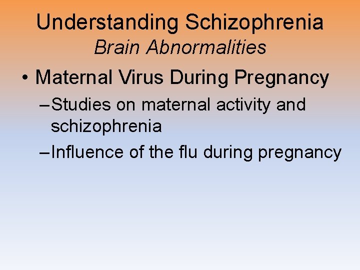 Understanding Schizophrenia Brain Abnormalities • Maternal Virus During Pregnancy – Studies on maternal activity
