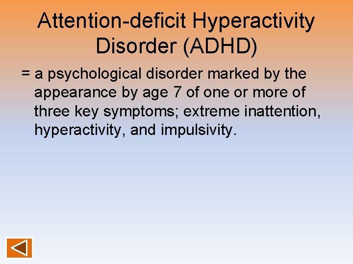 Attention-deficit Hyperactivity Disorder (ADHD) = a psychological disorder marked by the appearance by age