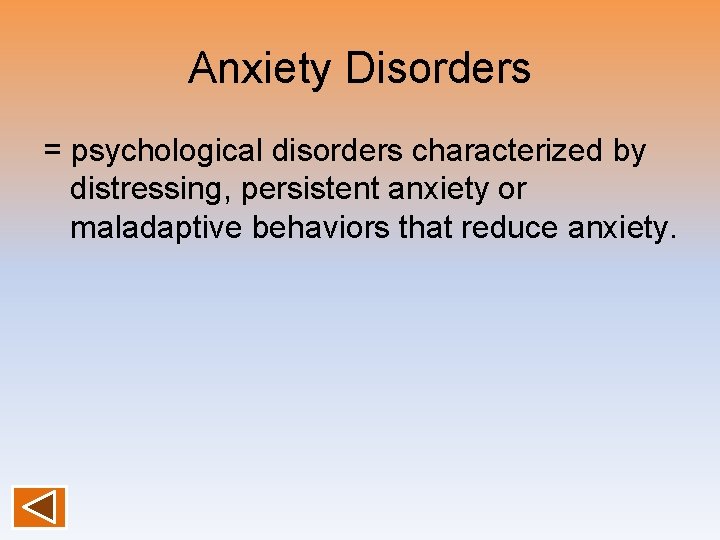 Anxiety Disorders = psychological disorders characterized by distressing, persistent anxiety or maladaptive behaviors that