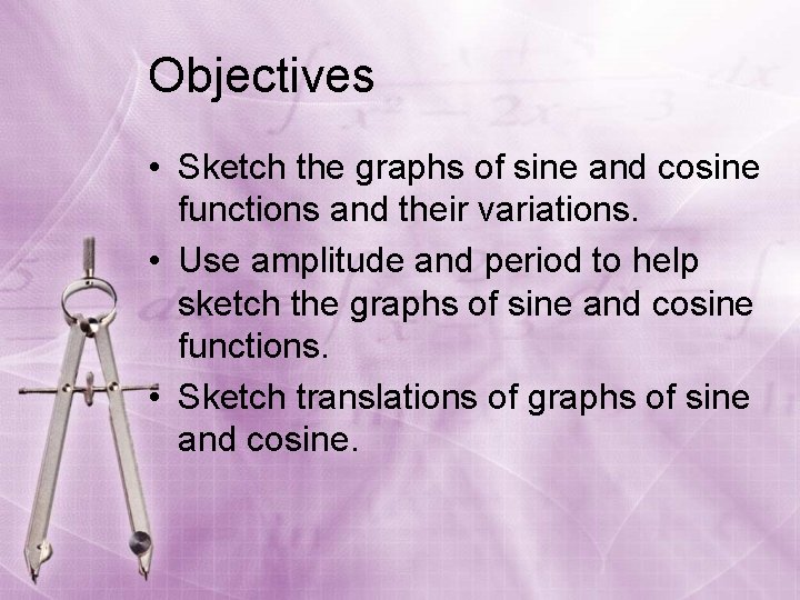 Objectives • Sketch the graphs of sine and cosine functions and their variations. •