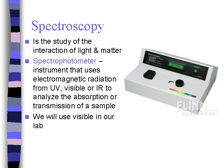 Spectroscopy Is the study of the interaction of light & matter n Spectrophotometer –