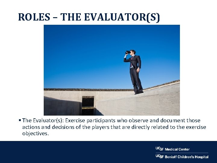 ROLES – THE EVALUATOR(S) § The Evaluator(s): Exercise participants who observe and document those