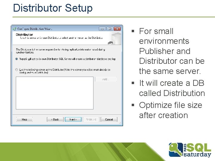 Distributor Setup § For small environments Publisher and Distributor can be the same server. Distributor Setup § For small environments Publisher and Distributor can be the same server.