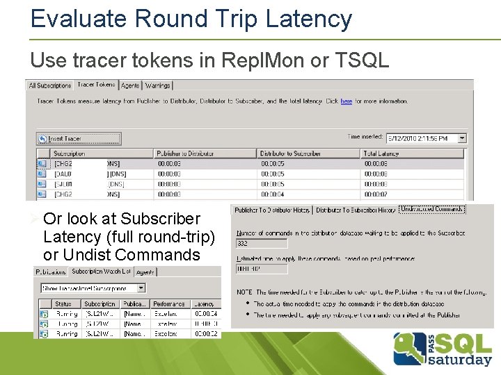 Evaluate Round Trip Latency Use tracer tokens in Repl. Mon or TSQL Ø Or Evaluate Round Trip Latency Use tracer tokens in Repl. Mon or TSQL Ø Or