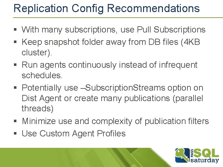 Replication Config Recommendations § With many subscriptions, use Pull Subscriptions § Keep snapshot folder Replication Config Recommendations § With many subscriptions, use Pull Subscriptions § Keep snapshot folder