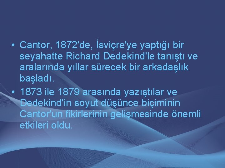  • Cantor, 1872'de, İsviçre'ye yaptığı bir seyahatte Richard Dedekind'le tanıştı ve aralarında yıllar