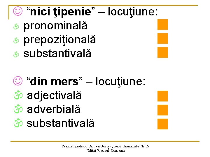 J “nici ţipenie” – locuţiune:    pronominală prepoziţională substantivală J “din mers”