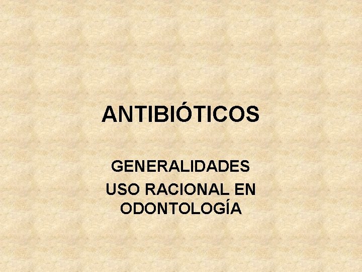 ANTIBIÓTICOS GENERALIDADES USO RACIONAL EN ODONTOLOGÍA 