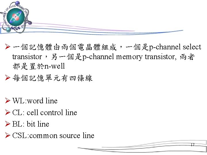 Ø 一個記憶體由兩個電晶體組成，一個是p-channel select transistor，另一個是p-channel memory transistor, 兩者 都是置於n-well Ø 每個記憶單元有四條線 Ø WL: word line