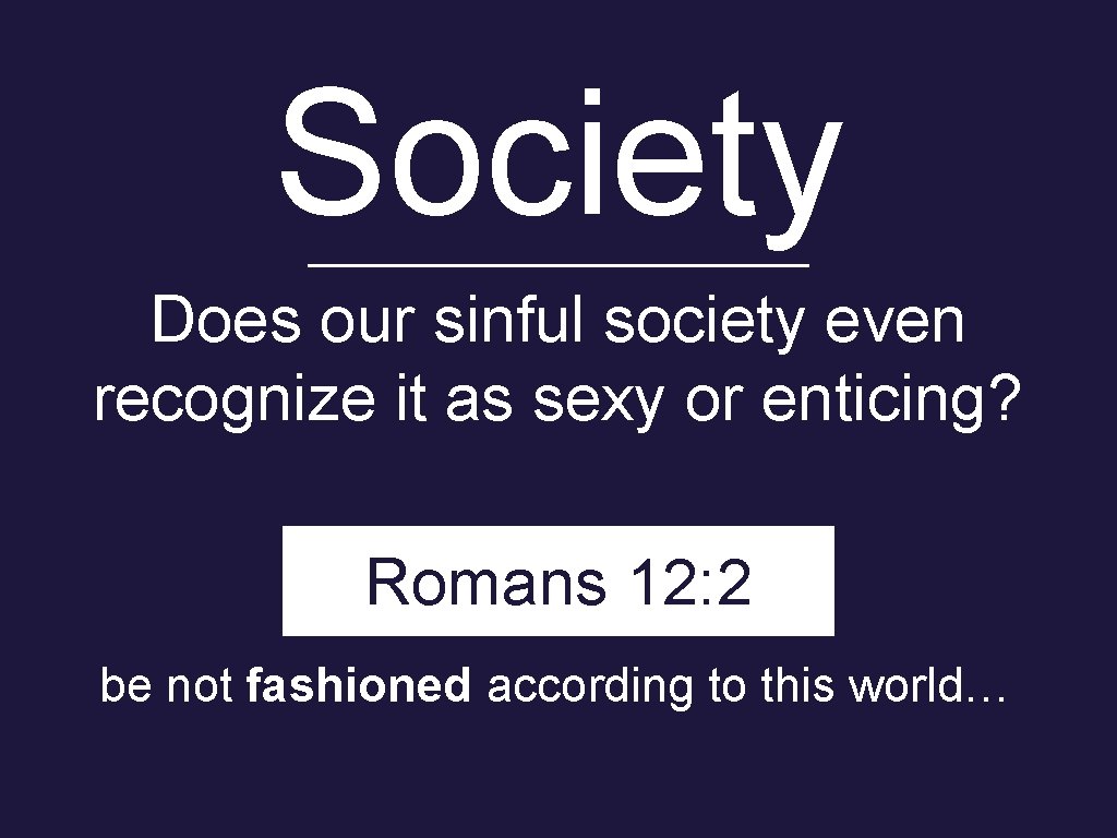 Society Does our sinful society even recognize it as sexy or enticing? Romans 12: