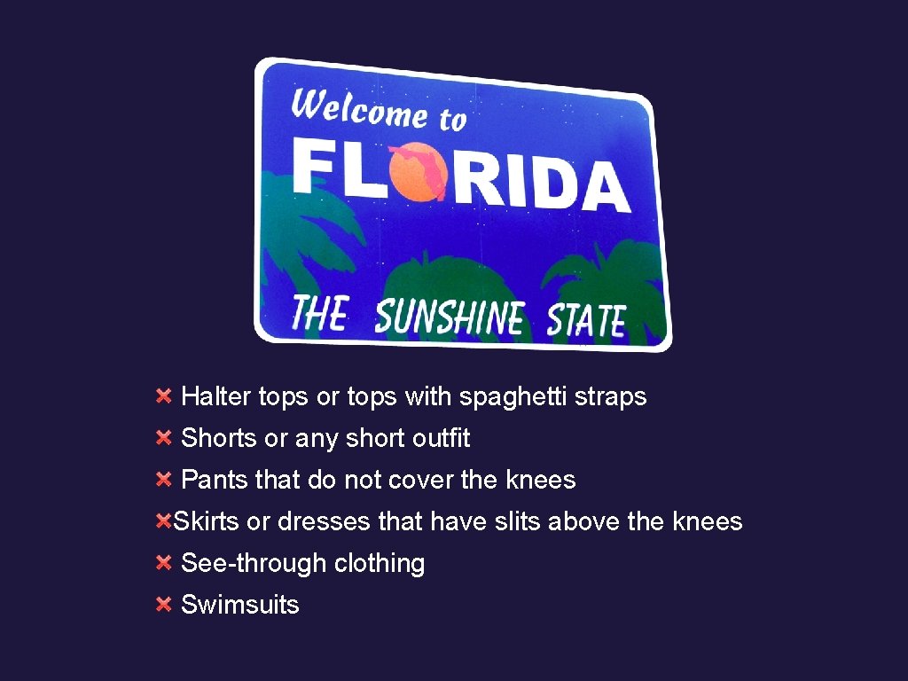 Halter tops or tops with spaghetti straps Shorts or any short outfit Pants that