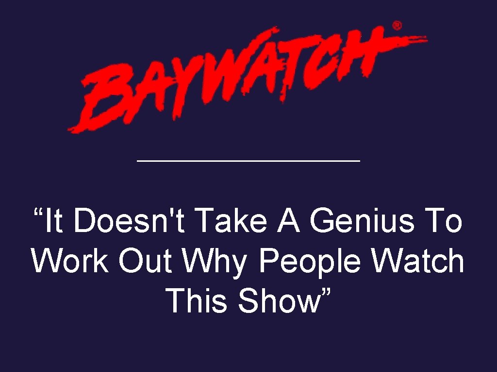 “It Doesn't Take A Genius To Work Out Why People Watch This Show” 