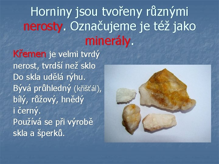 Horniny jsou tvořeny různými nerosty. Označujeme je též jako minerály. Křemen je velmi tvrdý