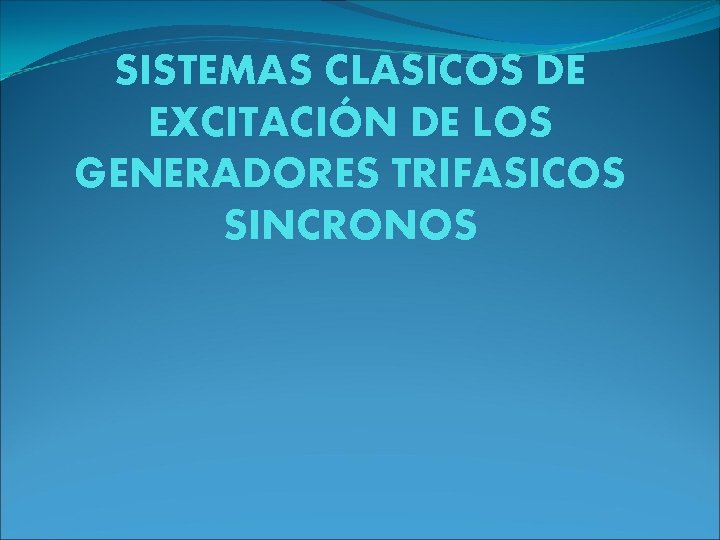 SISTEMAS CLASICOS DE EXCITACIÓN DE LOS GENERADORES TRIFASICOS SINCRONOS SISTEMAS CLASICOS DE EXCITACIÓN DE LOS GENERADORES TRIFASICOS SINCRONOS