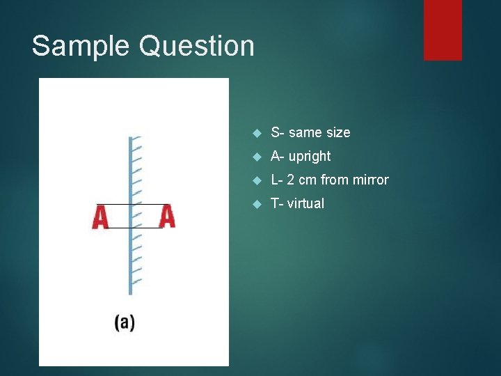 Sample Question S- same size A- upright L- 2 cm from mirror T- virtual