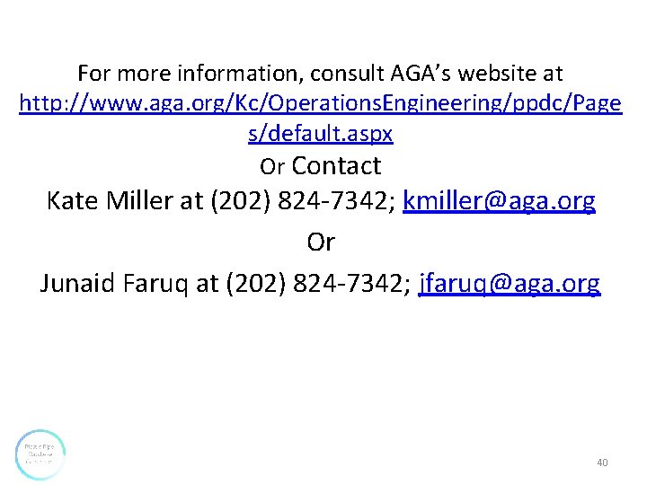 For more information, consult AGA’s website at http: //www. aga. org/Kc/Operations. Engineering/ppdc/Page s/default. aspx For more information, consult AGA’s website at http: //www. aga. org/Kc/Operations. Engineering/ppdc/Page s/default. aspx