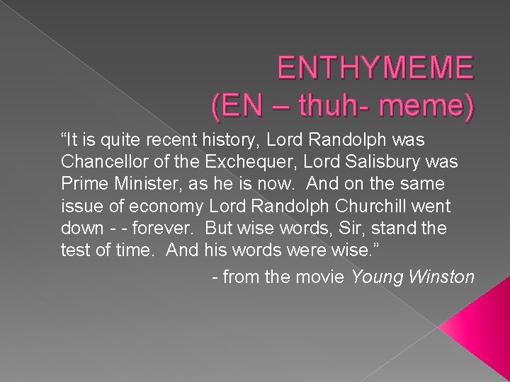 ENTHYMEME (EN – thuh- meme) “It is quite recent history, Lord Randolph was Chancellor