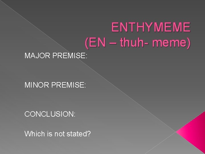 ENTHYMEME (EN – thuh- meme) MAJOR PREMISE: MINOR PREMISE: CONCLUSION: Which is not stated?