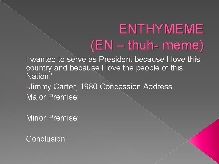 ENTHYMEME (EN – thuh- meme) I wanted to serve as President because I love