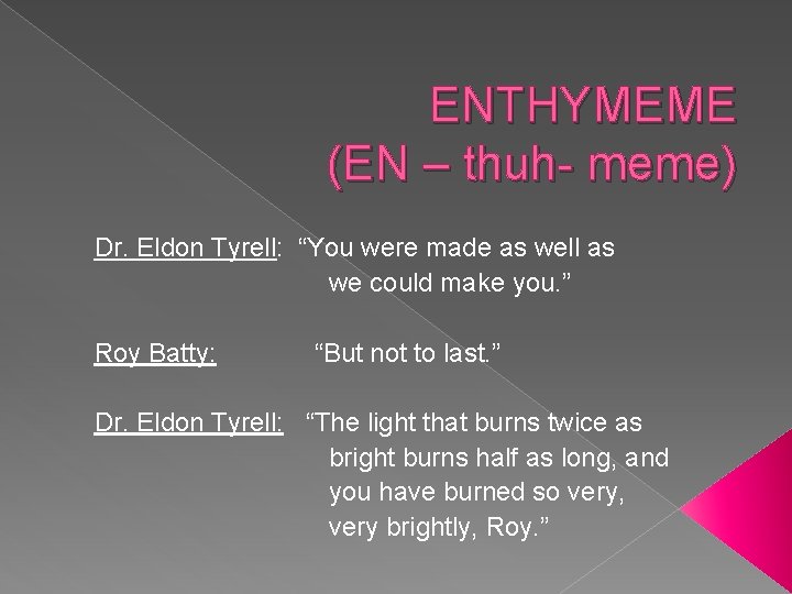 ENTHYMEME (EN – thuh- meme) Dr. Eldon Tyrell: “You were made as well as