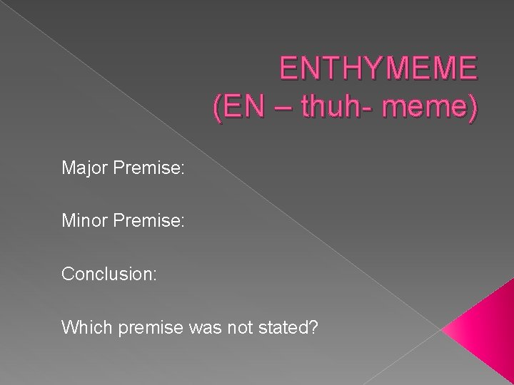 ENTHYMEME (EN – thuh- meme) Major Premise: Minor Premise: Conclusion: Which premise was not